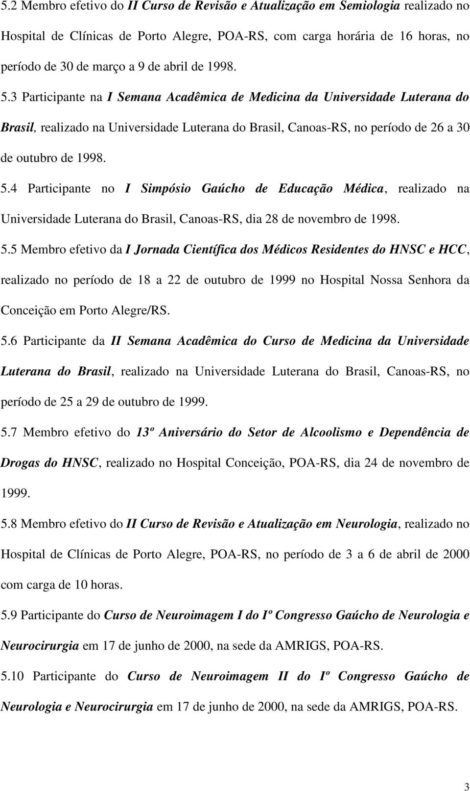 5.5 Membro efetivo da I Jornada Científica dos Médicos Residentes do HNSC e HCC, realizado no período de 18 a 22 de outubro de 1999 no Hospital Nossa Senhora da Conceição em Porto Alegre/RS. 5.