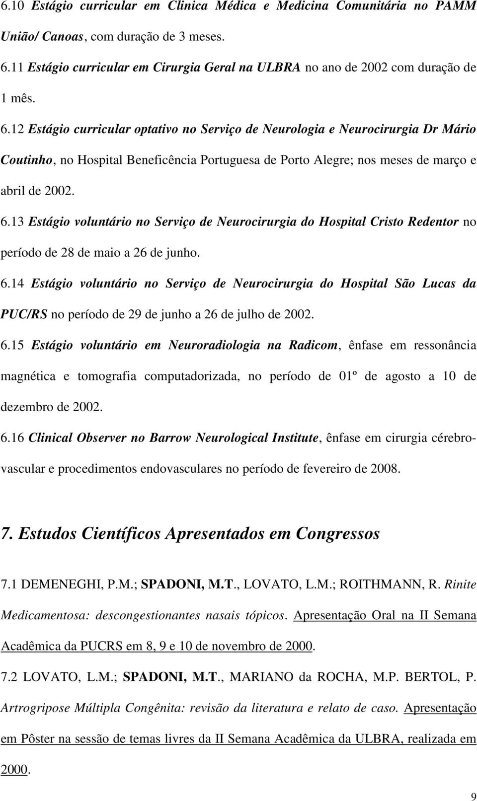 13 Estágio voluntário no Serviço de Neurocirurgia do Hospital Cristo Redentor no período de 28 de maio a 26 de junho. 6.