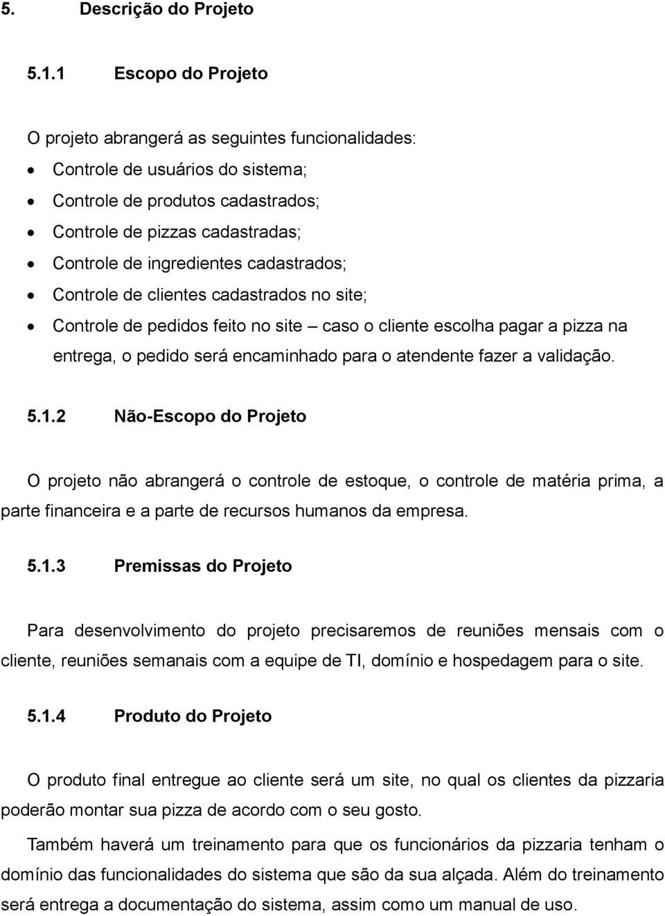 cadastrados; Controle de clientes cadastrados no site; Controle de pedidos feito no site caso o cliente escolha pagar a pizza na entrega, o pedido será encaminhado para o atendente fazer a validação.