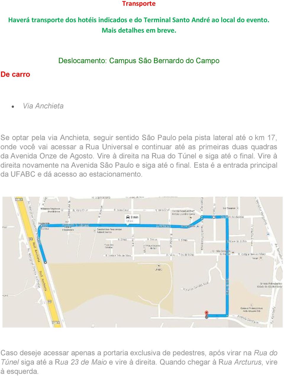 Universal e continuar até as primeiras duas quadras da Avenida Onze de Agosto. Vire à direita na Rua do Túnel e siga até o final.