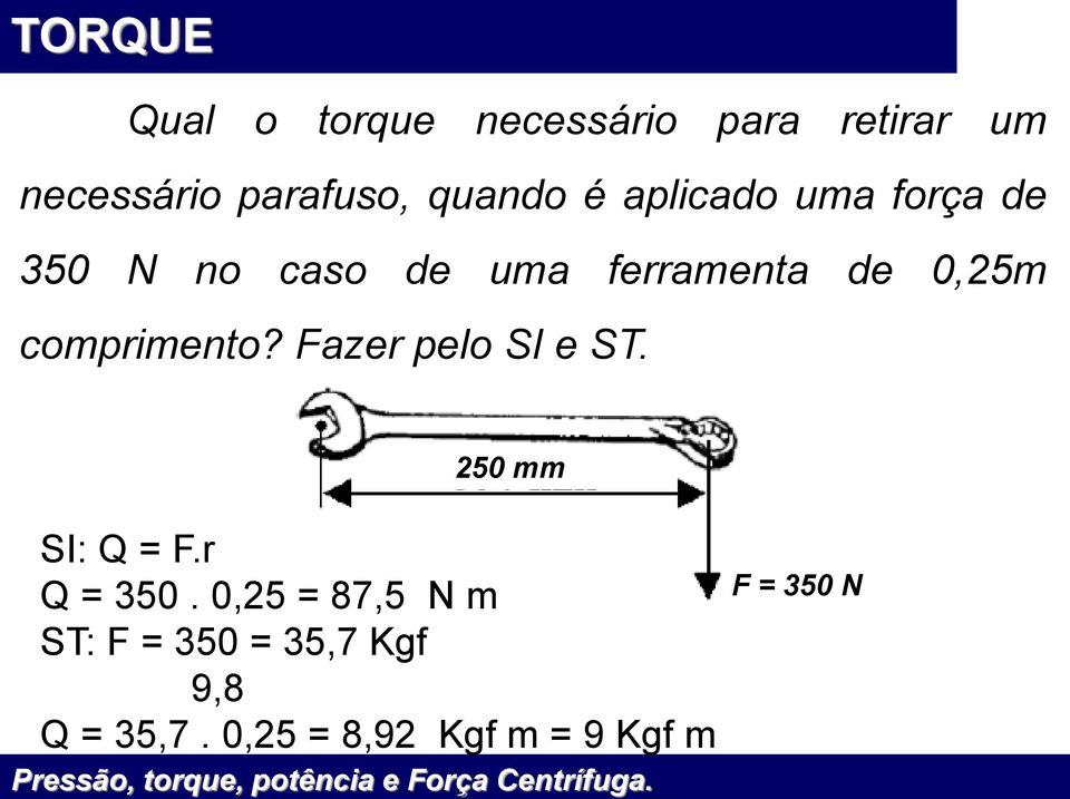comprimento? Fazer pelo SI e ST. 250 mm SI: Q = F.r Q = 350.