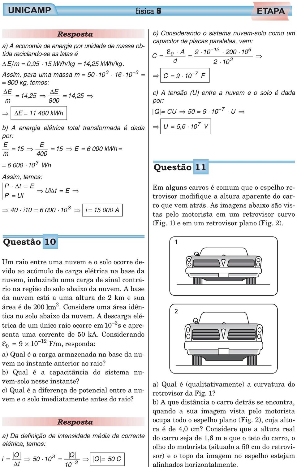 Assim, temos: P = E Ui = E P = Ui 40 i0 = 6 000 0 3 i = 5 000 A b) Considerando o sistema nuvem-solo como um capacitor de placas paralelas, vem: C = ε 6 0 A 9 0 00 0 = d 3 0 C = 9 0 7 F c) A tensão