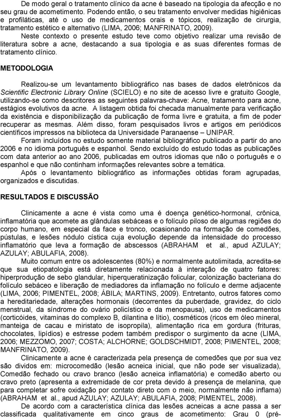 MANFRINATO, 2009). Neste contexto o presente estudo teve como objetivo realizar uma revisão de literatura sobre a acne, destacando a sua tipologia e as suas diferentes formas de tratamento clínico.