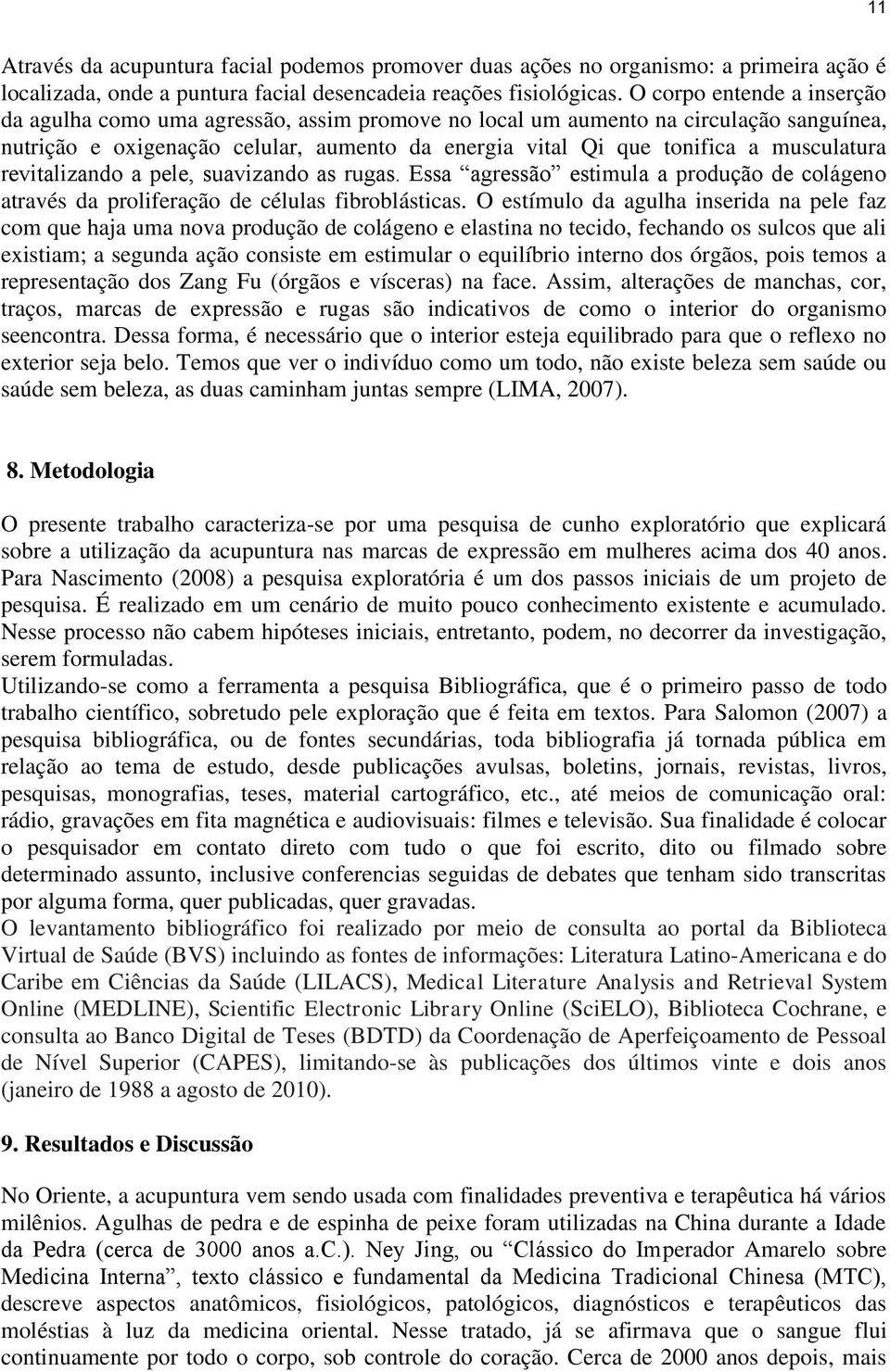 musculatura revitalizando a pele, suavizando as rugas. Essa agressão estimula a produção de colágeno através da proliferação de células fibroblásticas.