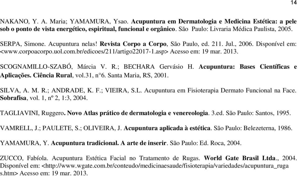 asp> Acesso em: 19 mar. 2013. SCOGNAMILLO-SZABÓ, Márcia V. R.; BECHARA Gervásio H. Acupuntura: Bases Científicas e Aplicações. Ciência Rural, vol.31, n 6. Santa Maria, RS, 2001. SILVA, A. M. R.; ANDRADE, K.