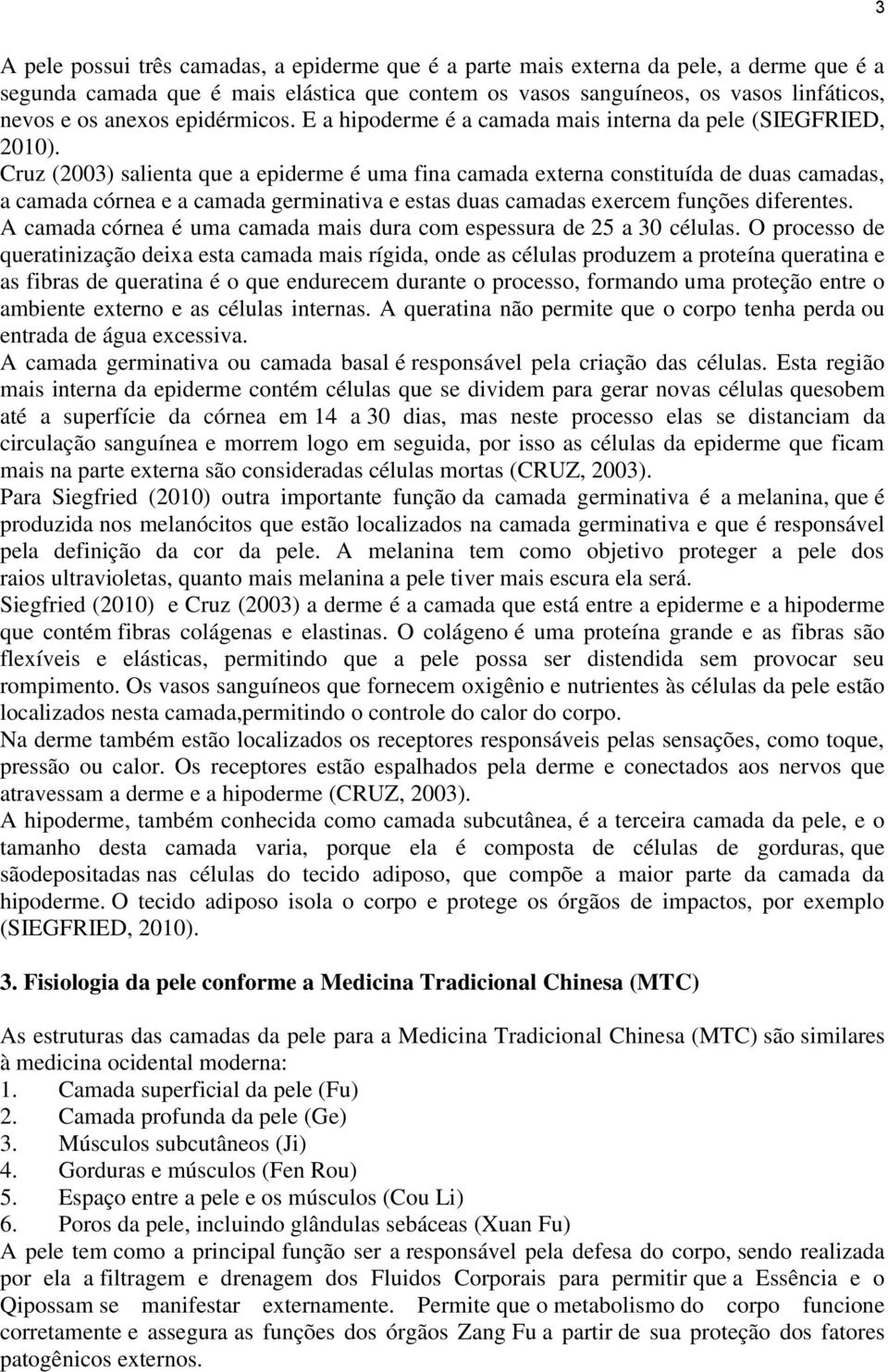 Cruz (2003) salienta que a epiderme é uma fina camada externa constituída de duas camadas, a camada córnea e a camada germinativa e estas duas camadas exercem funções diferentes.