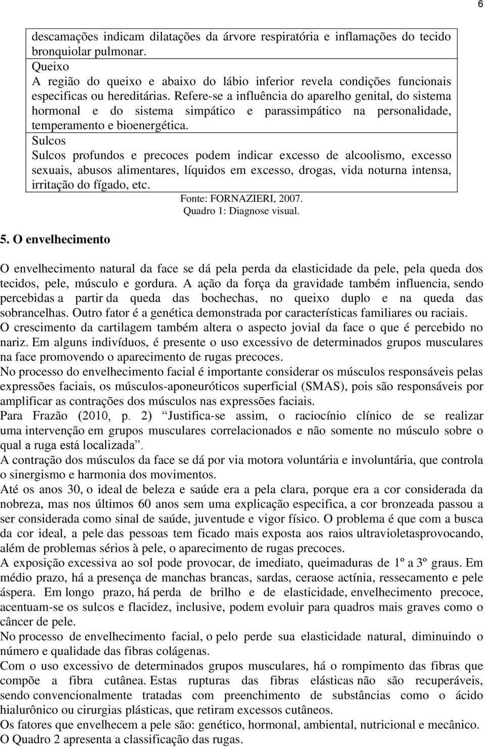 Refere-se a influência do aparelho genital, do sistema hormonal e do sistema simpático e parassimpático na personalidade, temperamento e bioenergética.