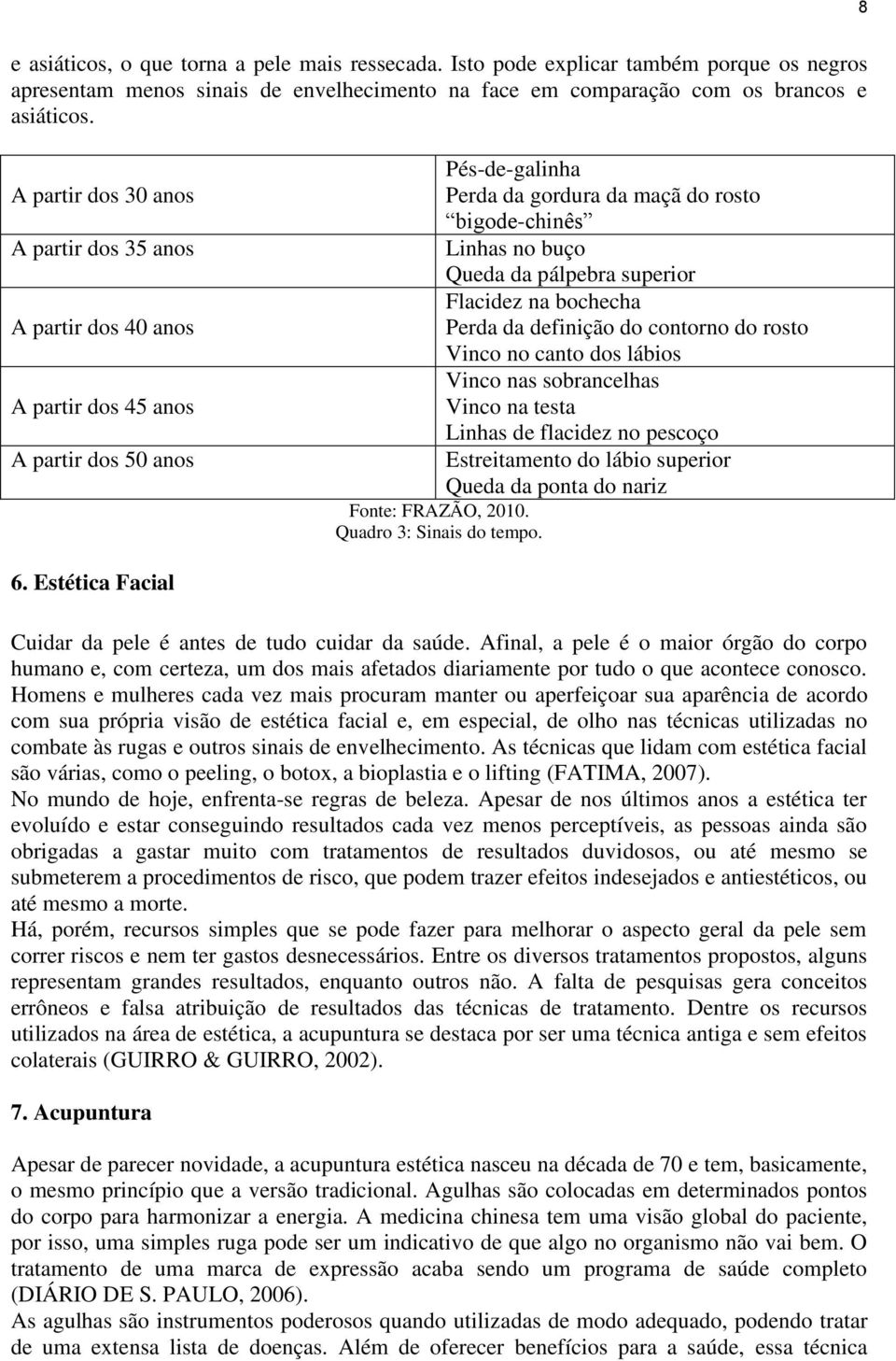 pálpebra superior Flacidez na bochecha Perda da definição do contorno do rosto Vinco no canto dos lábios Vinco nas sobrancelhas Vinco na testa Linhas de flacidez no pescoço Estreitamento do lábio