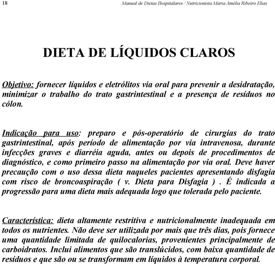 Indicação para uso: preparo e pós-operatório de cirurgias do trato gastrintestinal, após período de alimentação por via intravenosa, durante infecções graves e diarréia aguda, antes ou depois de