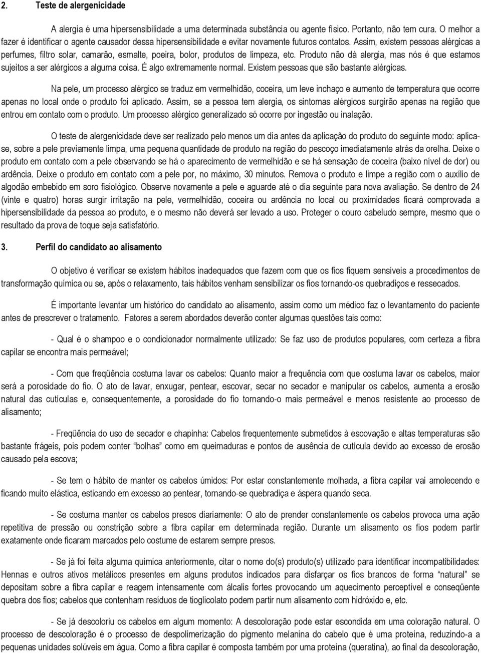 Assim, existem pessoas alérgicas a perfumes, filtro solar, camarão, esmalte, poeira, bolor, produtos de limpeza, etc.