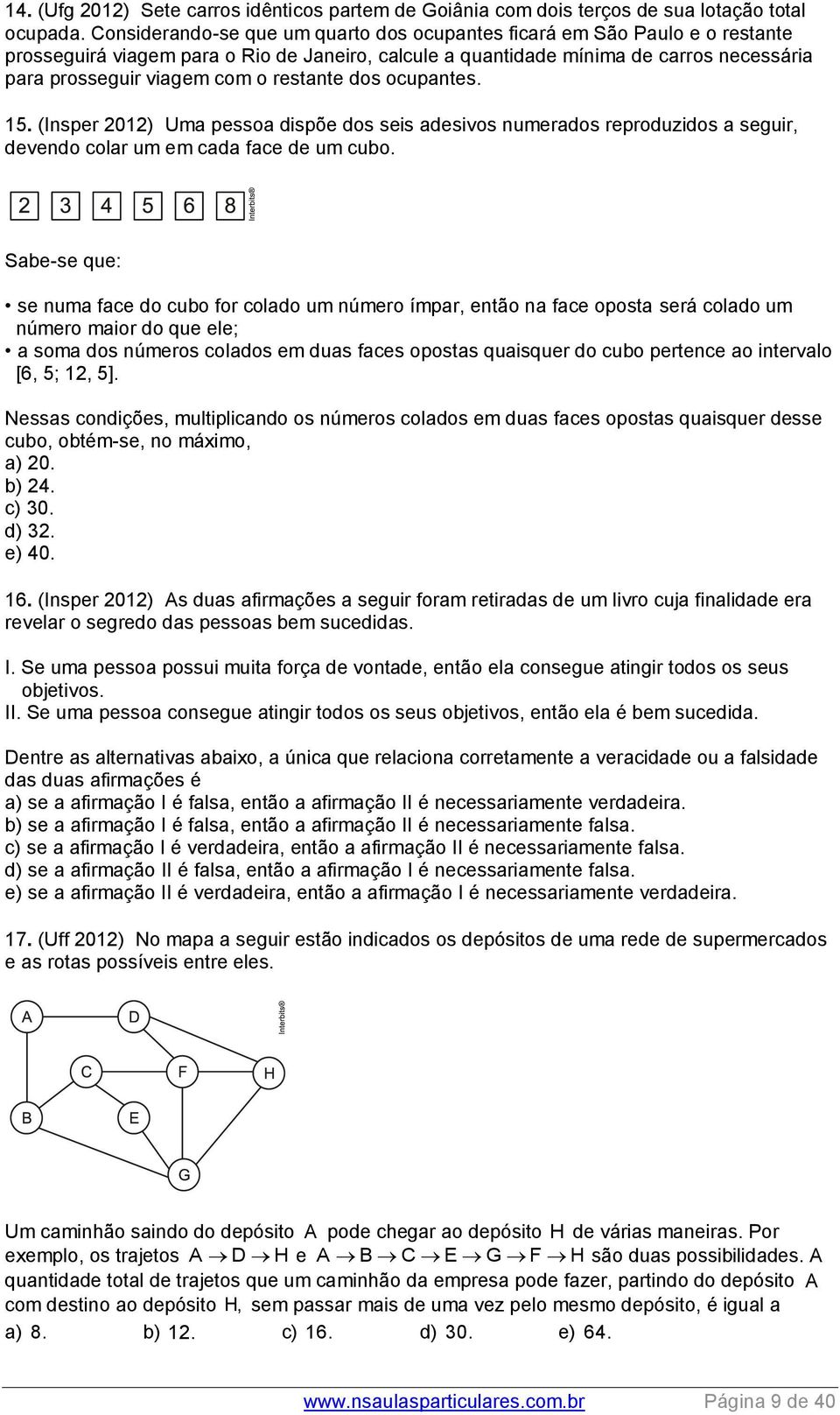 restante dos ocupantes. 15. (Insper 2012) Uma pessoa dispõe dos seis adesivos numerados reproduzidos a seguir, devendo colar um em cada face de um cubo.