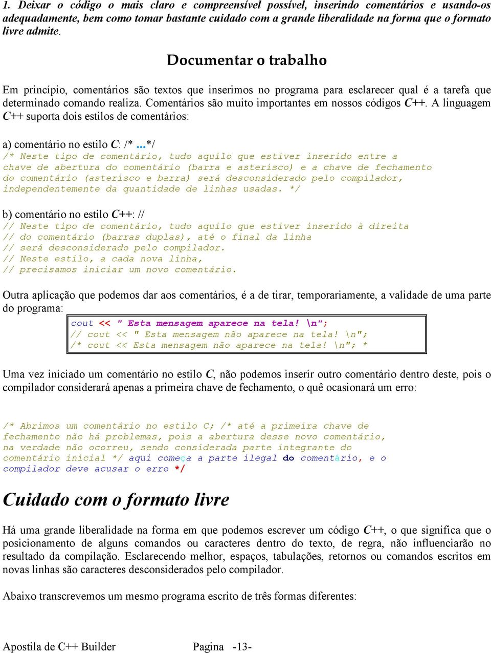 Comentários são muito importantes em nossos códigos C++. A linguagem C++ suporta dois estilos de comentários: a) comentário no estilo C: /*.