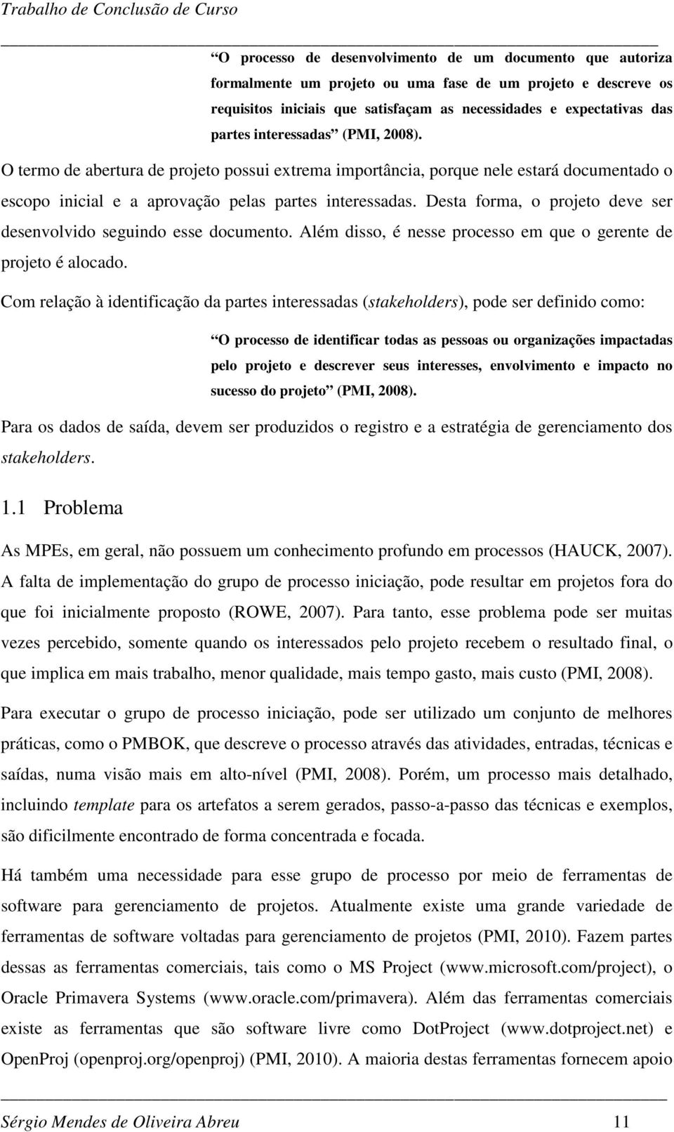 Desta forma, o projeto deve ser desenvolvido seguindo esse documento. Além disso, é nesse processo em que o gerente de projeto é alocado.