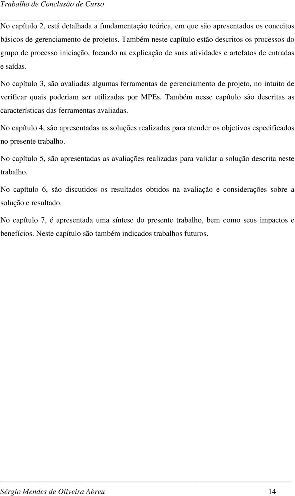 No capítulo 3, são avaliadas algumas ferramentas de gerenciamento de projeto, no intuito de verificar quais poderiam ser utilizadas por MPEs.