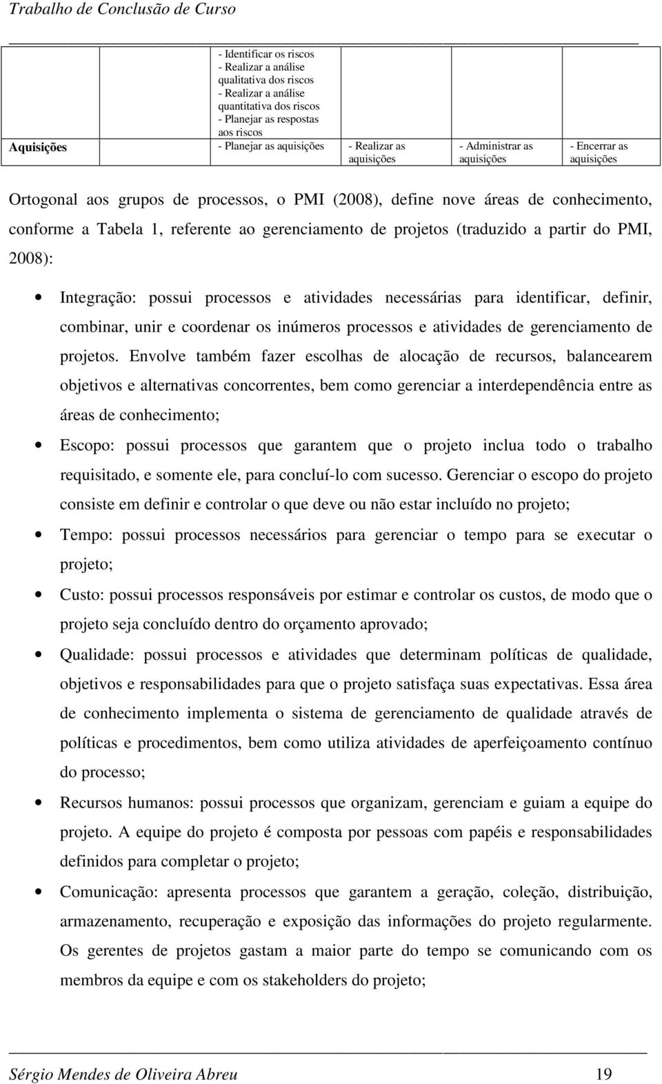 projetos (traduzido a partir do PMI, 2008): Integração: possui processos e atividades necessárias para identificar, definir, combinar, unir e coordenar os inúmeros processos e atividades de