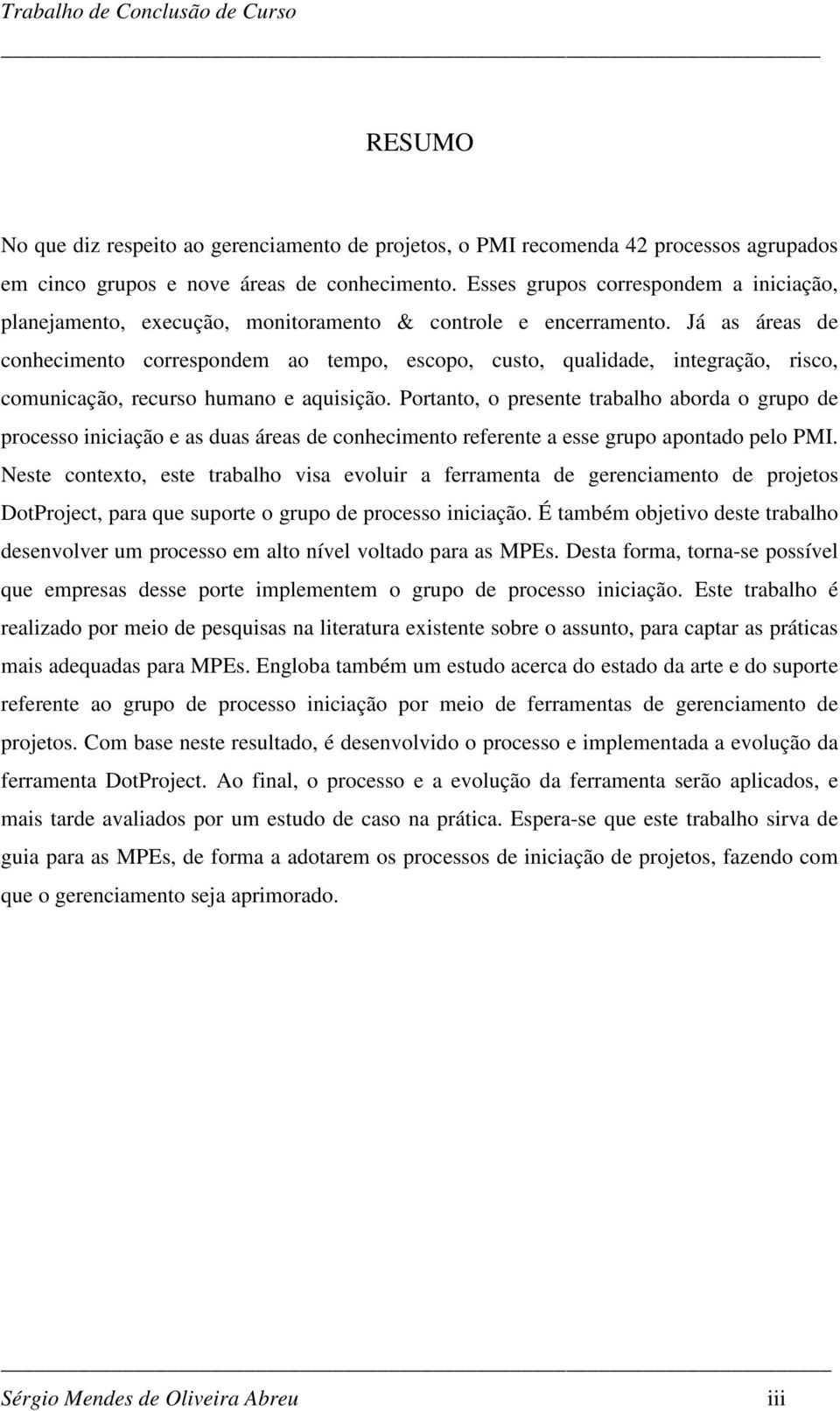 Já as áreas de conhecimento correspondem ao tempo, escopo, custo, qualidade, integração, risco, comunicação, recurso humano e aquisição.