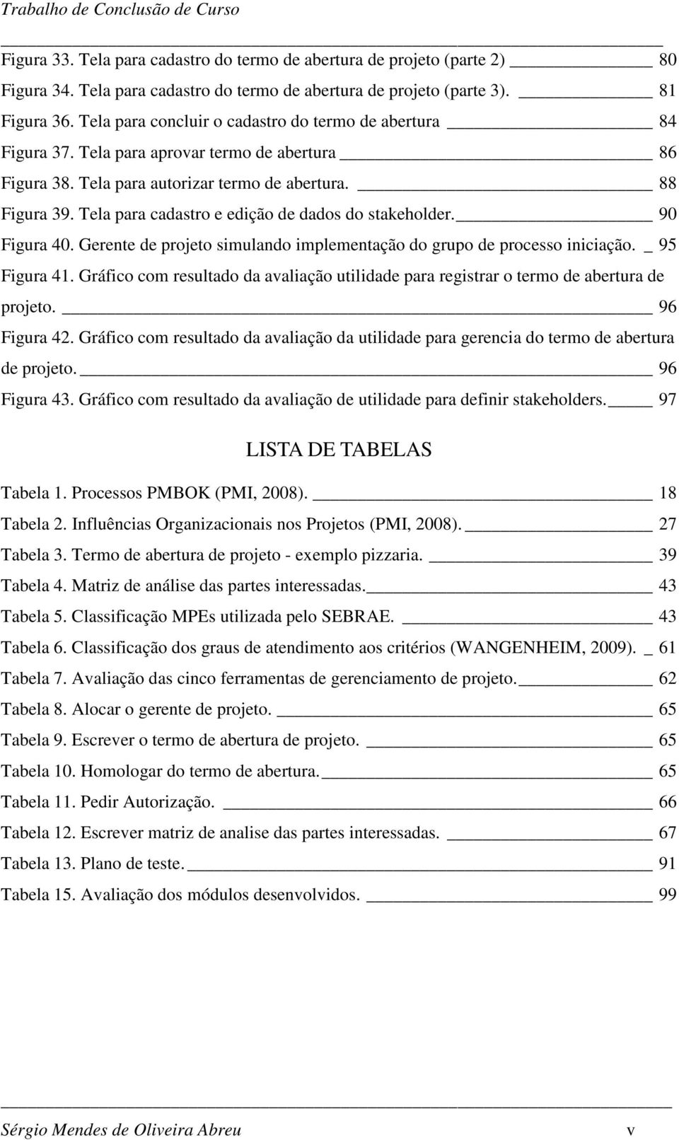 Tela para cadastro e edição de dados do stakeholder. 90 Figura 40. Gerente de projeto simulando implementação do grupo de processo iniciação. _ 95 Figura 41.