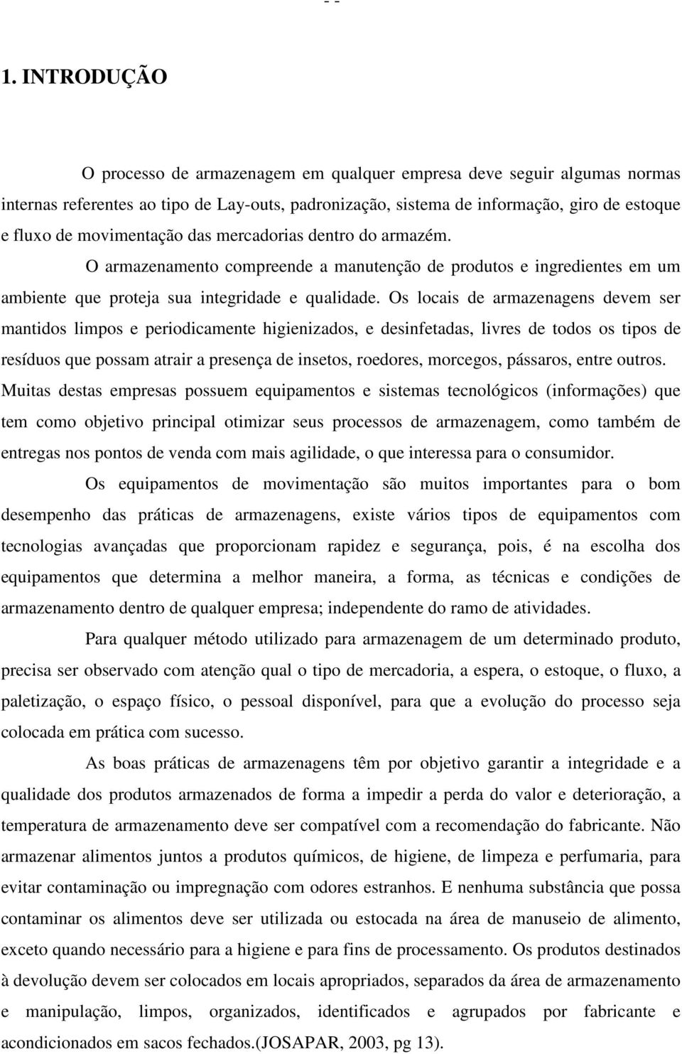 Os locais de armazenagens devem ser mantidos limpos e periodicamente higienizados, e desinfetadas, livres de todos os tipos de resíduos que possam atrair a presença de insetos, roedores, morcegos,