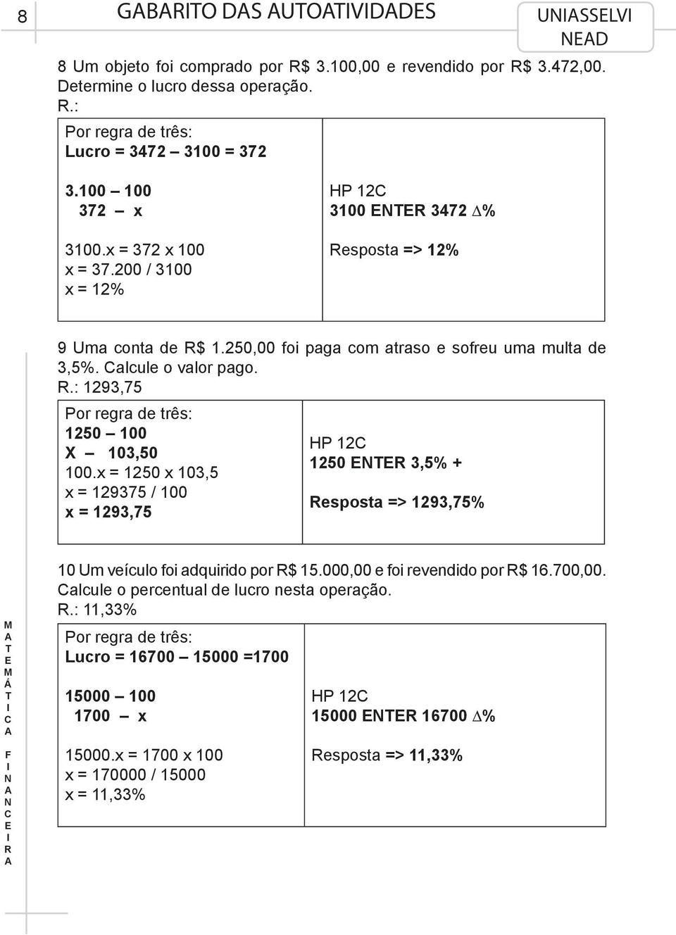 .: 1293,75 Por regra de três: 1250 100 X 103,50 100.x = 1250 x 103,5 x = 129375 / 100 x = 1293,75 HP 12 1250 3,5% + esposta => 1293,75% 10 Um veículo foi adquirido por $ 15.