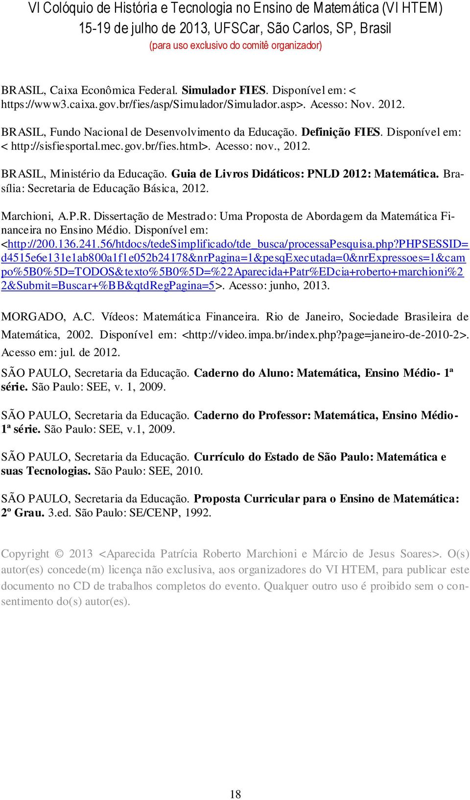 Acesso: nov., 2012. BRASIL, Ministério da Educação. Guia de Livros Didáticos: PNLD 2012: Matemática. Brasília: Secretaria de Educação Básica, 2012. Marchioni, A.P.R. Dissertação de Mestrado: Uma Proposta de Abordagem da Matemática Financeira no Ensino Médio.