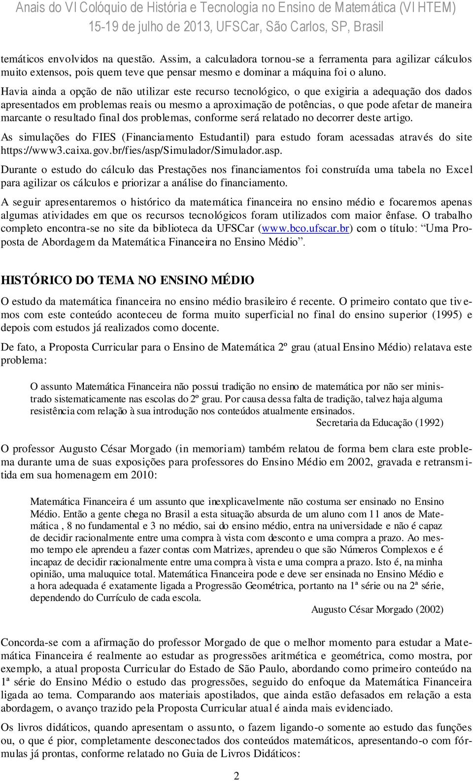 marcante o resultado final dos problemas, conforme será relatado no decorrer deste artigo. As simulações do FIES (Financiamento Estudantil) para estudo foram acessadas através do site https://www3.