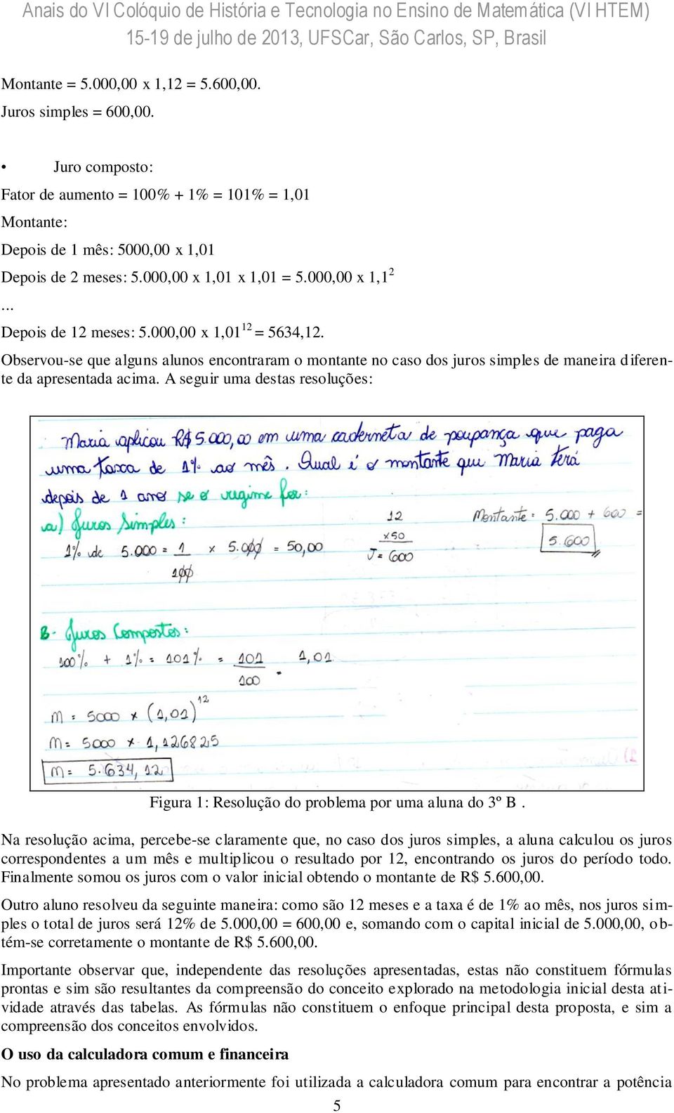 Observou-se que alguns alunos encontraram o montante no caso dos juros simples de maneira d iferente da apresentada acima.