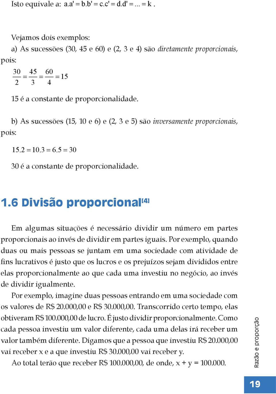 b) As sucessões (15, 10 e 6) e (2, 3 e 5) são inversamente proporcionais, pois: 15.2 = 10.3 = 6.5 = 30 30 é a constante de proporcionalidade. 1.6 Divisão proporcional [4] Em algumas situações é necessário dividir um número em partes proporcionais ao invés de dividir em partes iguais.