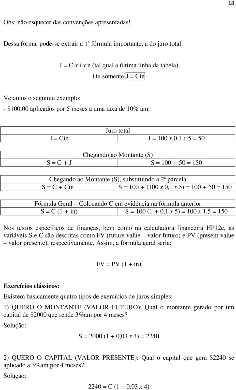 a uma taxa de 10% am: Juro total J = Cin J = 100 x 0,1 x 5 = 50 Chegando ao Montante (S) S = C + J S = 100 + 50 = 150 Chegando ao Montante (S), substituindo a 2ª parcela S = C + Cin S = 100 + (100 x