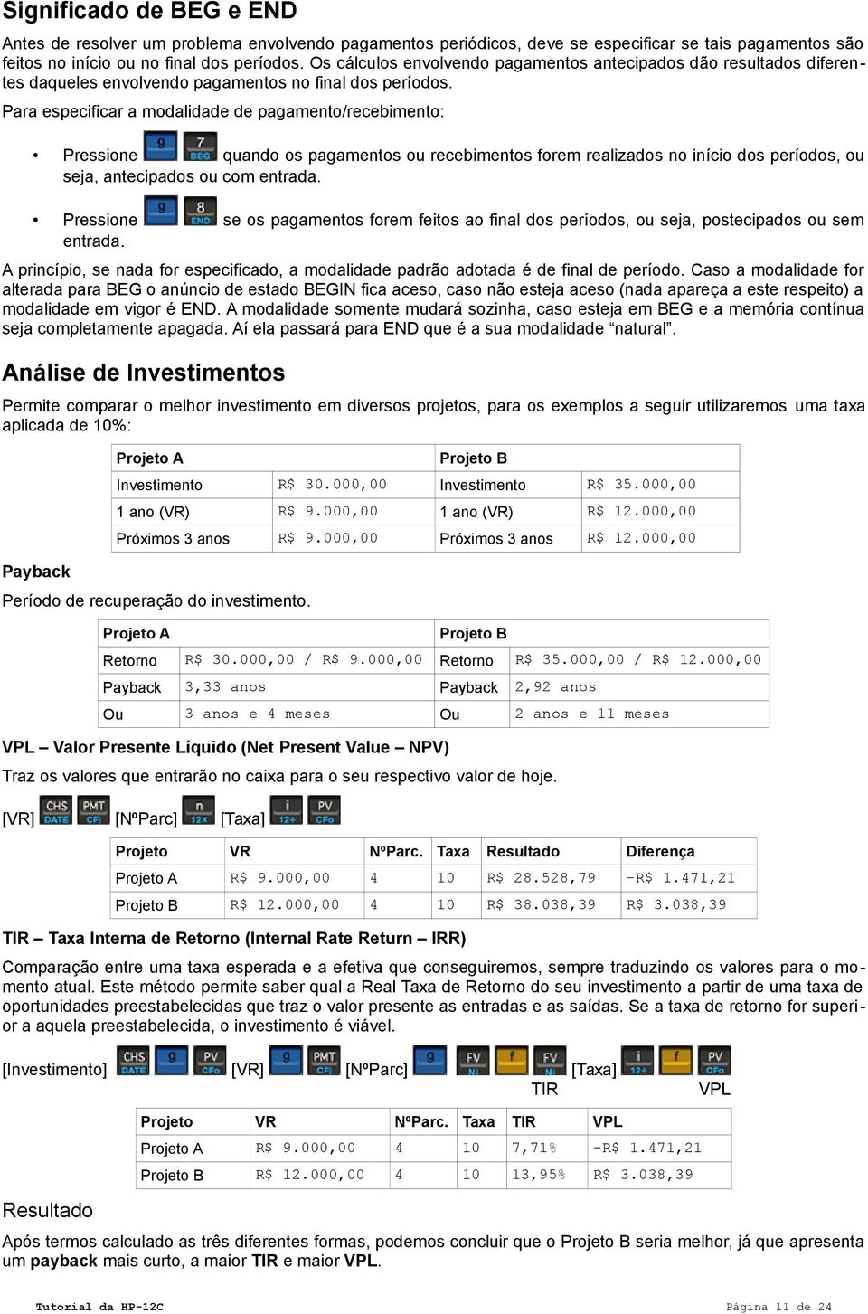 Para especificar a modalidade de pagamento/recebimento: Pressione quando os pagamentos ou recebimentos forem realizados no início dos períodos, ou seja, antecipados ou com entrada.