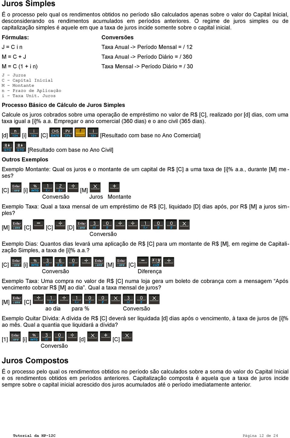 Fórmulas: Conversões J = C i n Taxa Anual -> Período Mensal = / 12 M = C + J Taxa Anual -> Período Diário = / 360 M = C (1 + i n) Taxa Mensal -> Período Diário = / 30 J Juros C Capital Inicial M