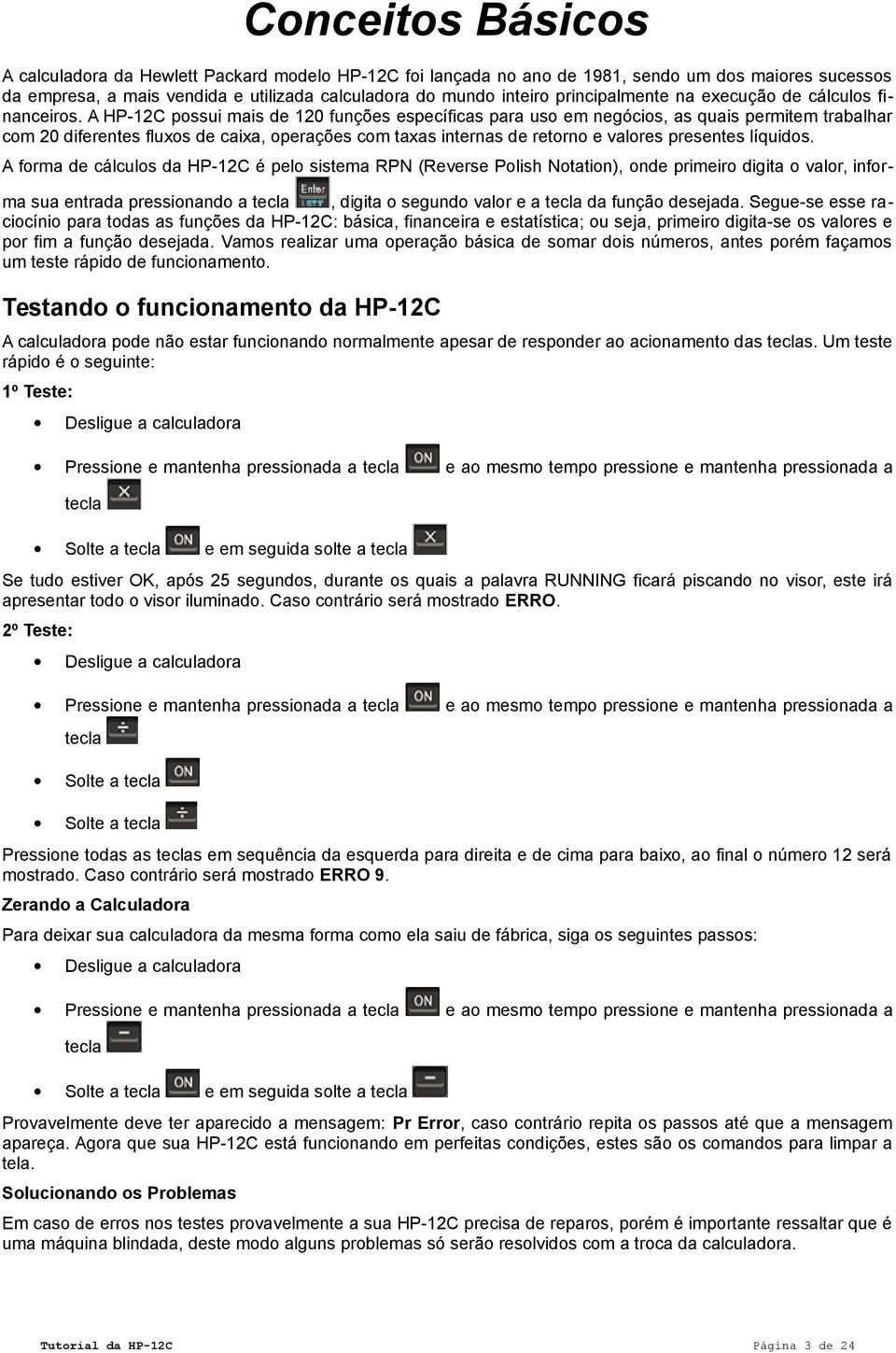 A HP-12C possui mais de 120 funções específicas para uso em negócios, as quais permitem trabalhar com 20 diferentes fluxos de caixa, operações com taxas internas de retorno e valores presentes