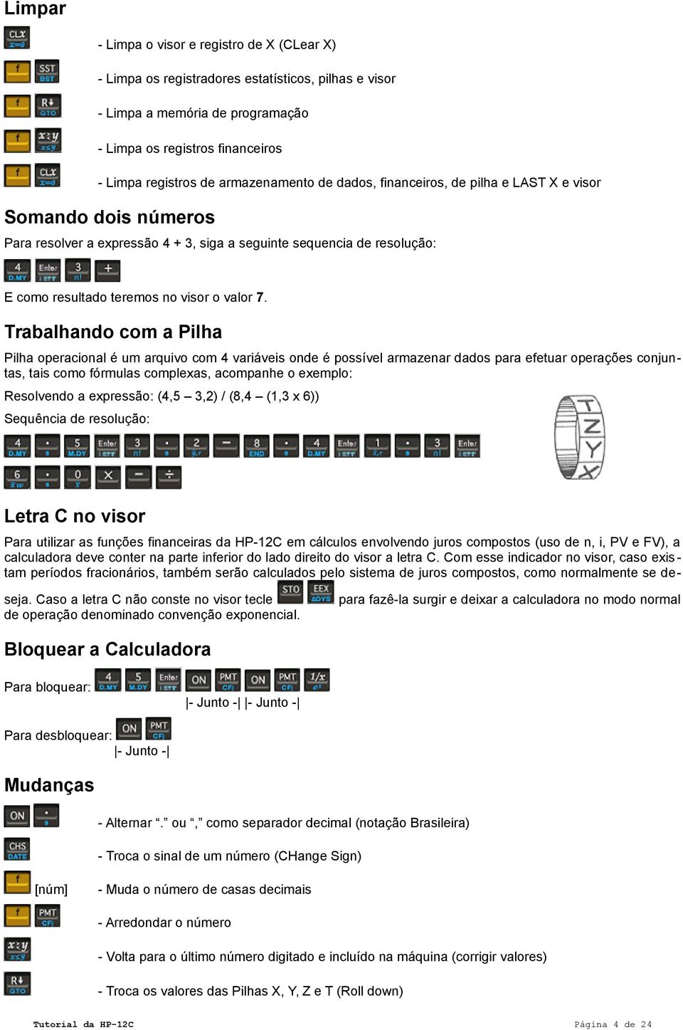 7. Trabalhando com a Pilha Pilha operacional é um arquivo com 4 variáveis onde é possível armazenar dados para efetuar operações conjuntas, tais como fórmulas complexas, acompanhe o exemplo: