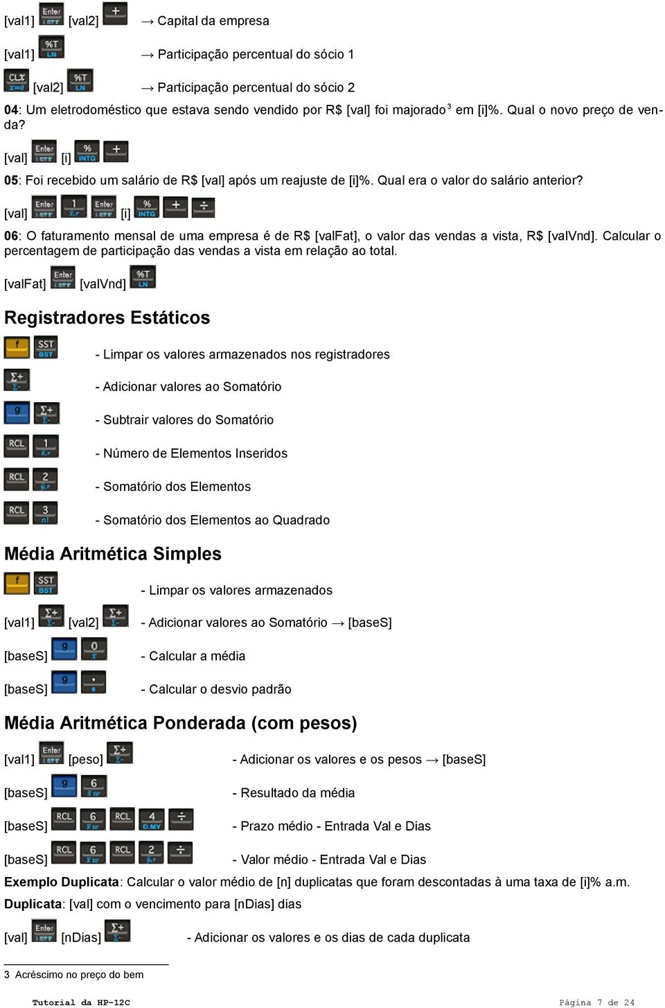 [val] [i] 06: O faturamento mensal de uma empresa é de R$ [valfat], o valor das vendas a vista, R$ [valvnd]. Calcular o percentagem de participação das vendas a vista em relação ao total.