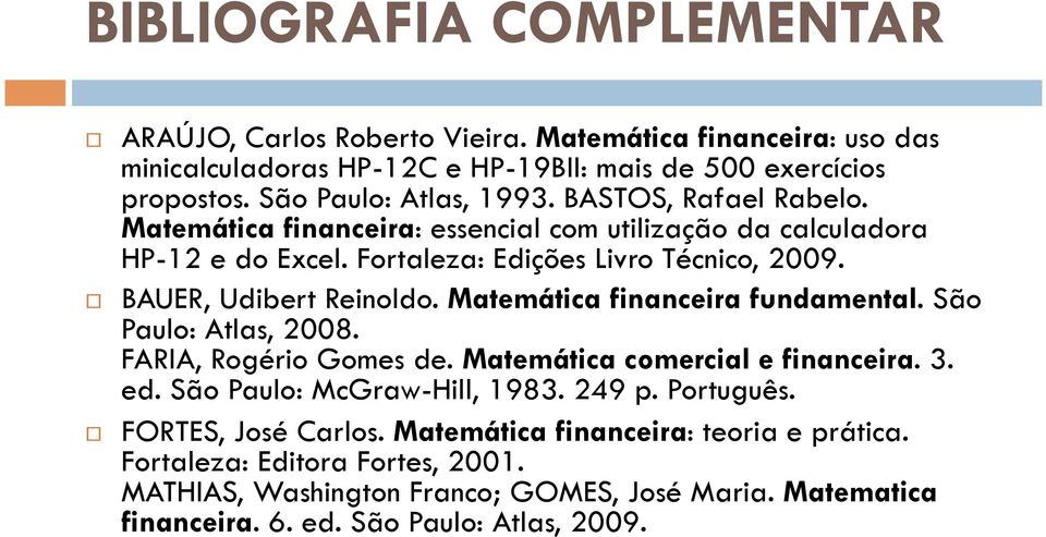 BAUER, Udibert Reinoldo. Matemática financeira fundamental. São Paulo: Atlas, 2008. FARIA, Rogério Gomes de. Matemática comercial e financeira. 3. ed. São Paulo: McGraw-Hill, 1983.