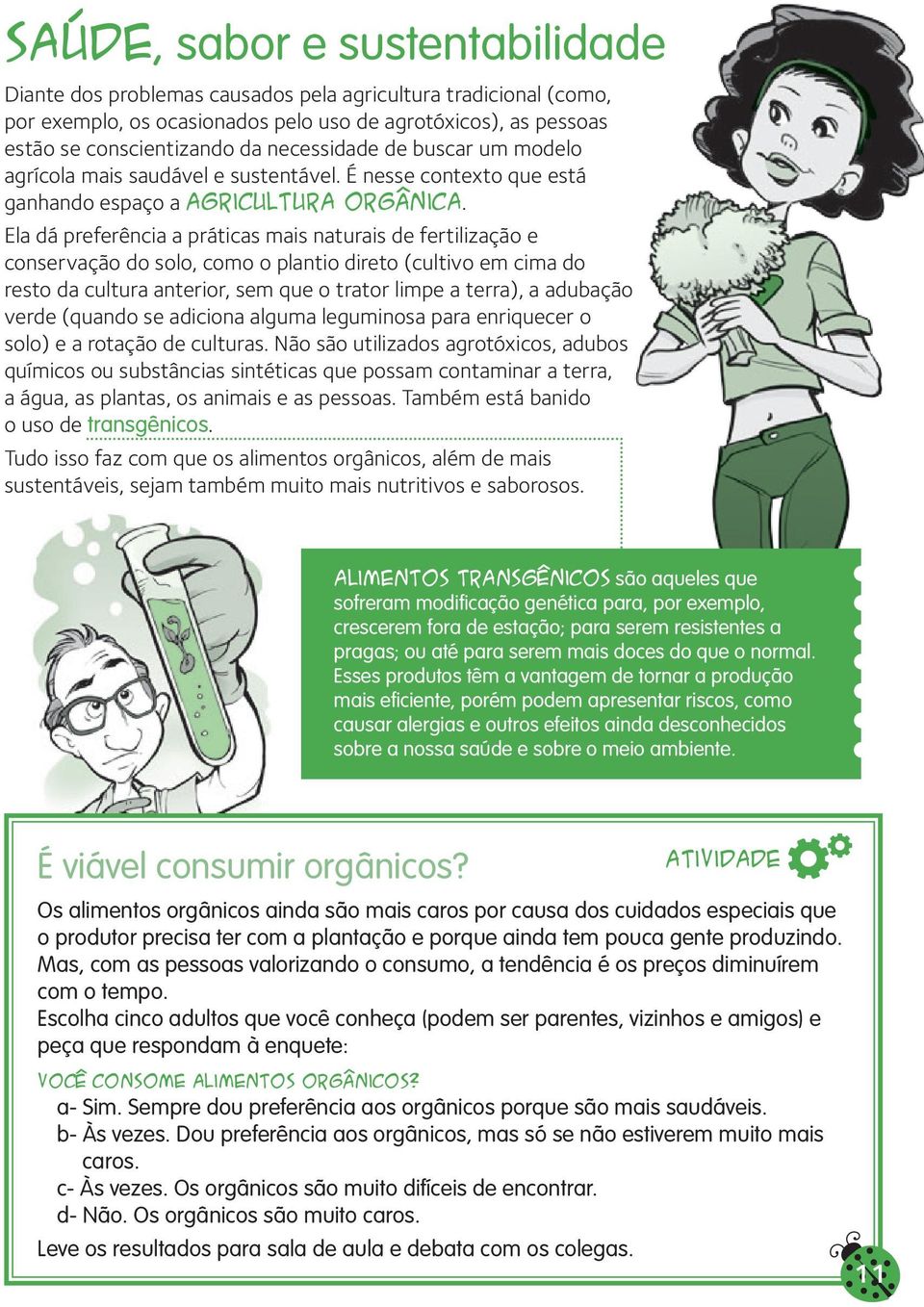 Ela dá preferência a práticas mais naturais de fertilização e conservação do solo, como o plantio direto (cultivo em cima do resto da cultura anterior, sem que o trator limpe a terra), a adubação