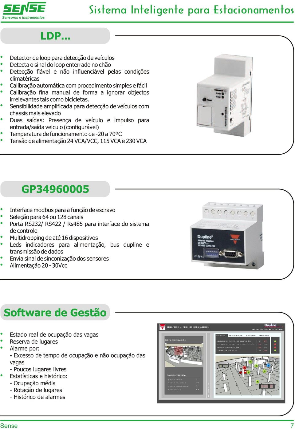 Sensibilidade amplificada para detecção de veículos com chassis mais elevado Duas saídas: Presença de veículo e impulso para entrada/saída veiculo (configurável) Temperatura de funcionamento de -20 a