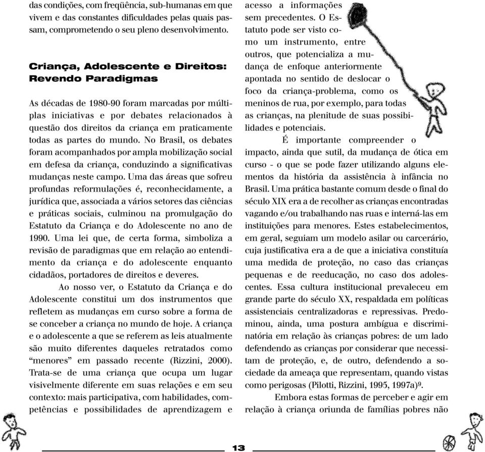 as partes do mundo. No Brasil, os debates foram acompanhados por ampla mobilização social em defesa da criança, conduzindo a significativas mudanças neste campo.