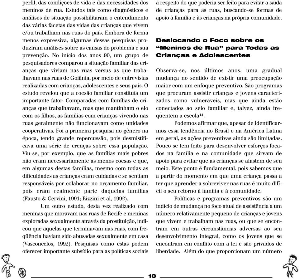 Embora de forma menos expressiva, algumas dessas pesquisas produziram análises sobre as causas do problema e sua prevenção.