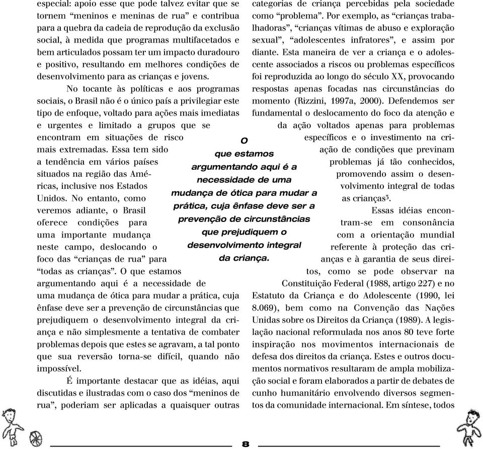 No tocante às políticas e aos programas sociais, o Brasil não é o único país a privilegiar este tipo de enfoque, voltado para ações mais imediatas e urgentes e limitado a grupos que se encontram em