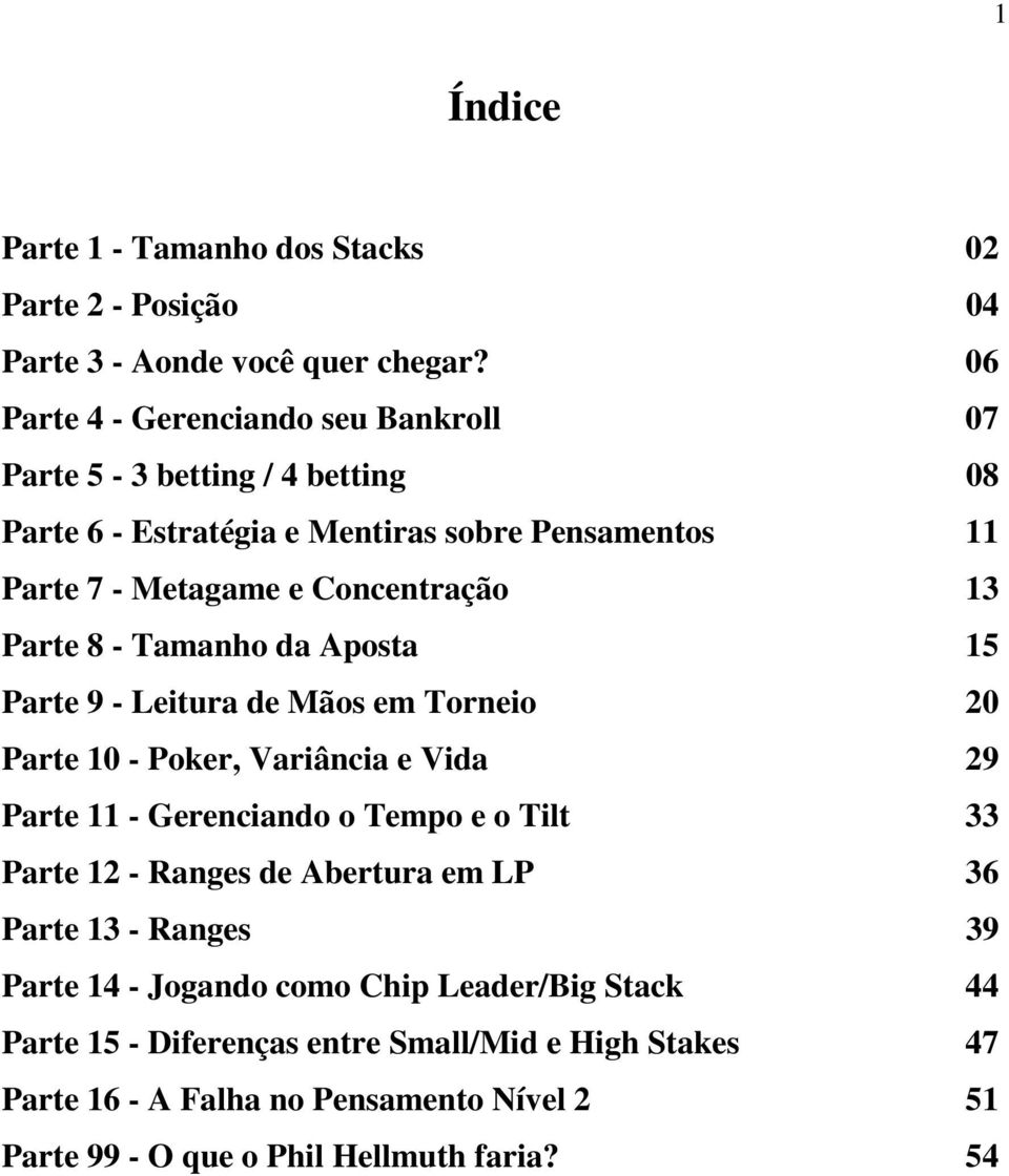 Parte 8 - Tamanho da Aposta 15 Parte 9 - Leitura de Mãos em Torneio 20 Parte 10 - Poker, Variância e Vida 29 Parte 11 - Gerenciando o Tempo e o Tilt 33 Parte 12 -