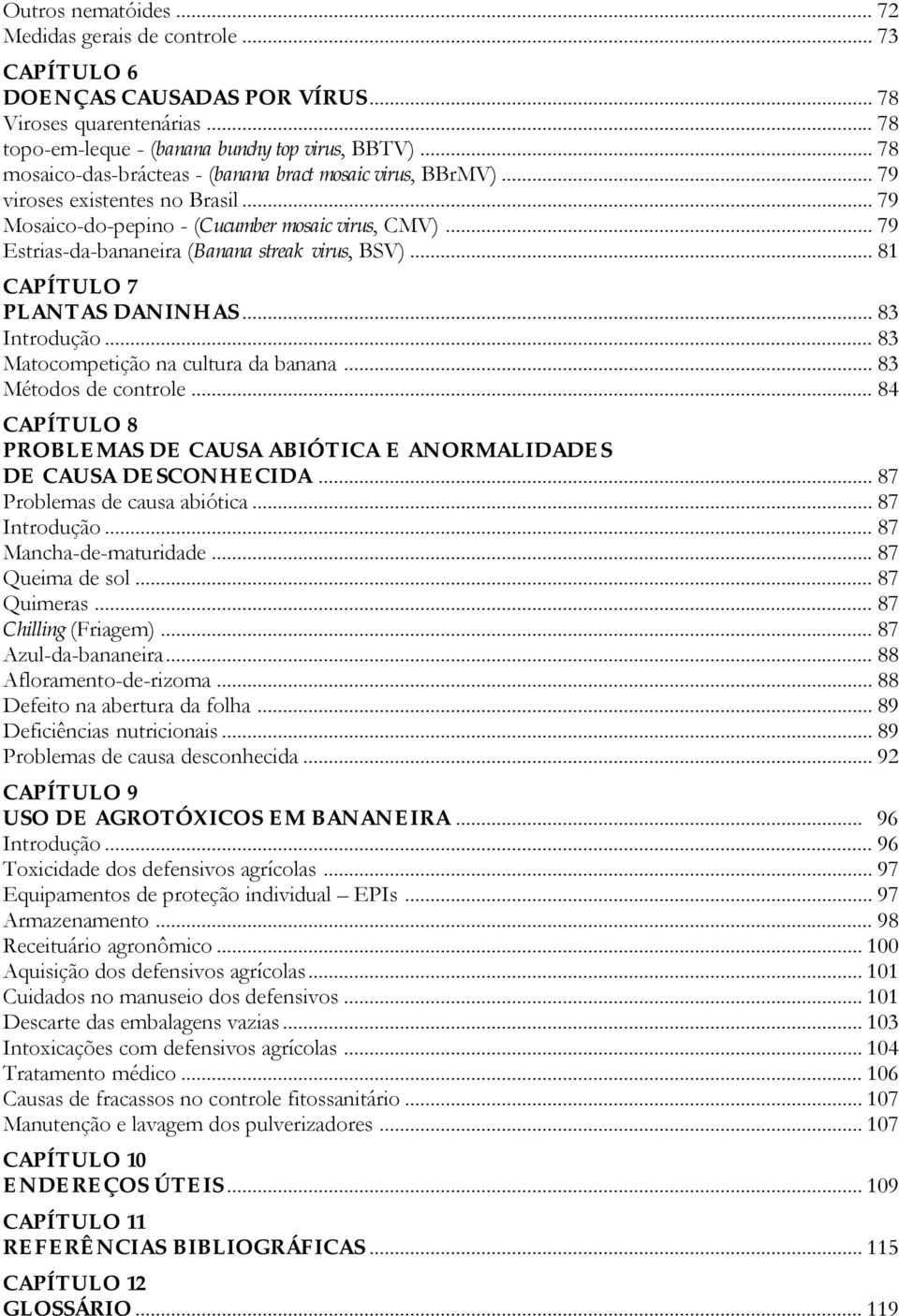 .. 79 Estrias-da-bananeira (Banana streak virus, BSV)... 81 CAPÍTULO 7 PLANTAS DANINHAS... 83 Introdução... 83 Matocompetição na cultura da banana... 83 Métodos de controle.