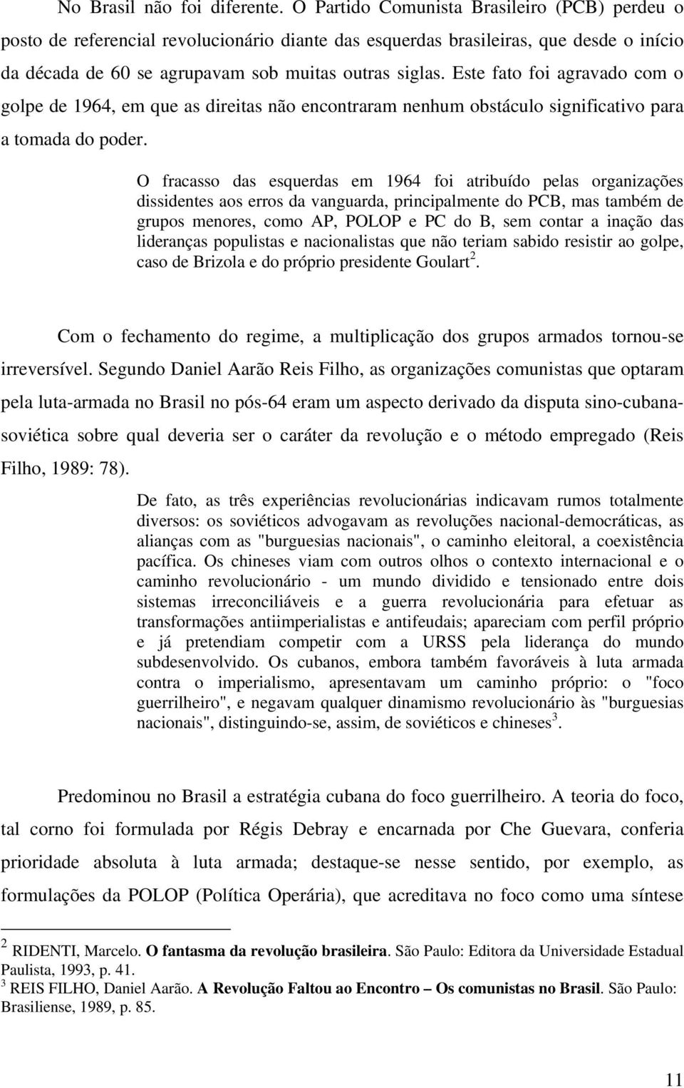 Este fato foi agravado com o golpe de 1964, em que as direitas não encontraram nenhum obstáculo significativo para a tomada do poder.