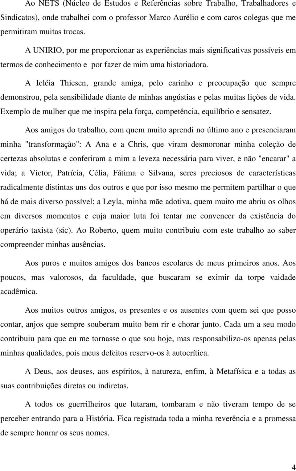 A Icléia Thiesen, grande amiga, pelo carinho e preocupação que sempre demonstrou, pela sensibilidade diante de minhas angústias e pelas muitas lições de vida.