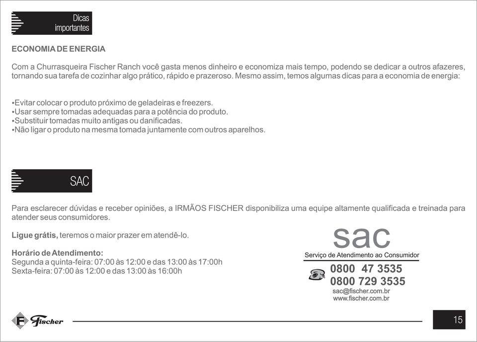 Usar sempre tomadas adequadas para a potência do produto. Substituir tomadas muito antigas ou danificadas. Não ligar o produto na mesma tomada juntamente com outros aparelhos.