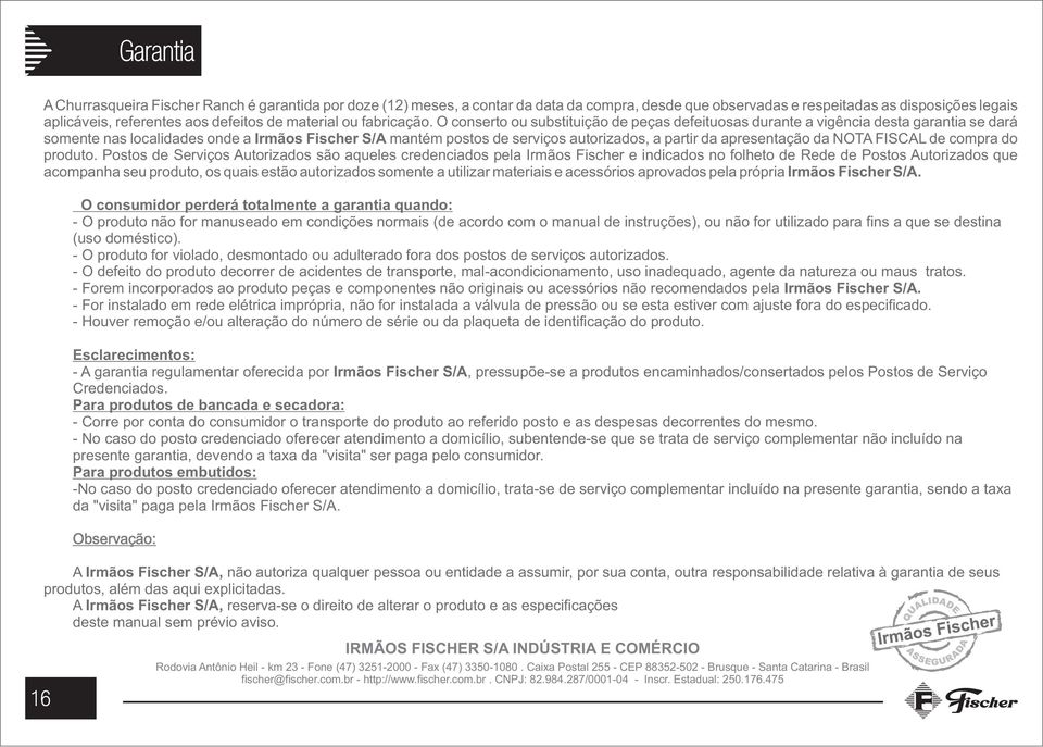 O conserto ou substituição de peças defeituosas durante a vigência desta garantia se dará somente nas localidades onde a Irmãos Fischer S/A mantém postos de serviços autorizados, a partir da