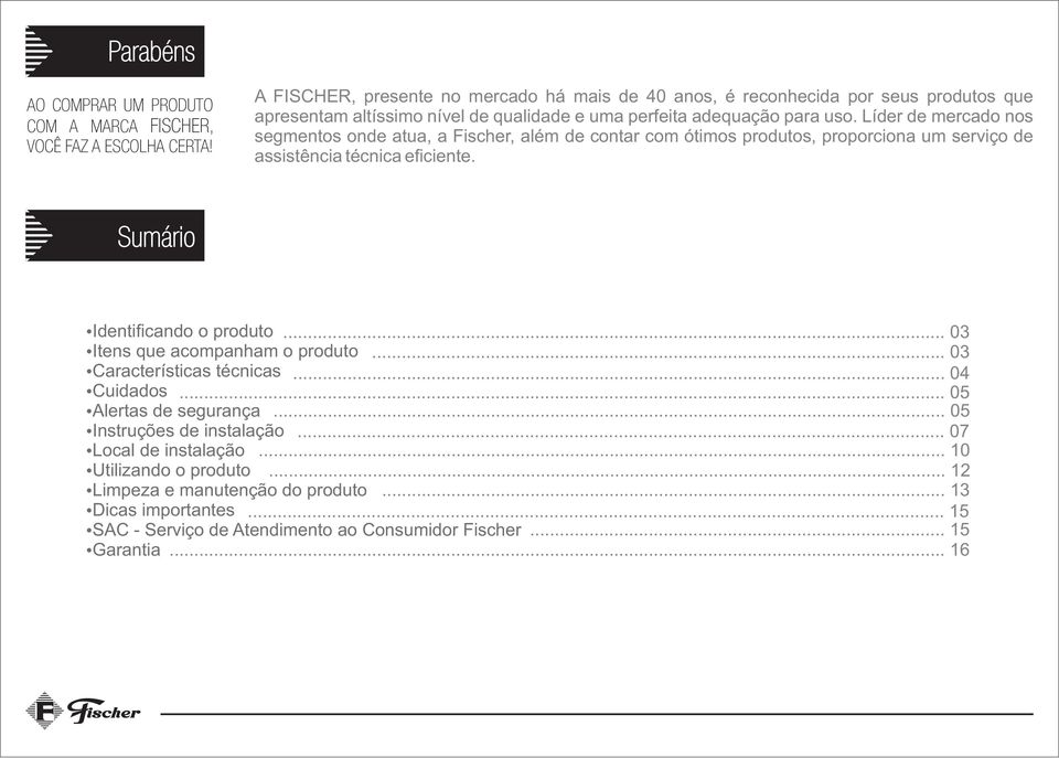 Líder de mercado nos segmentos onde atua, a Fischer, além de contar com ótimos produtos, proporciona um serviço de assistência técnica eficiente. Sumário Identificando o produto.