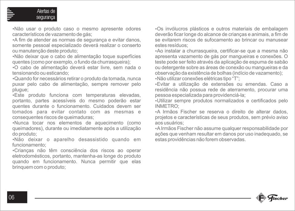 sem nada o tensionando ou esticando; Quando for necessários retirar o produto da tomada, nunca puxar pelo cabo de alimentação, sempre remover pelo plugue; Este produto funciona com temperaturas