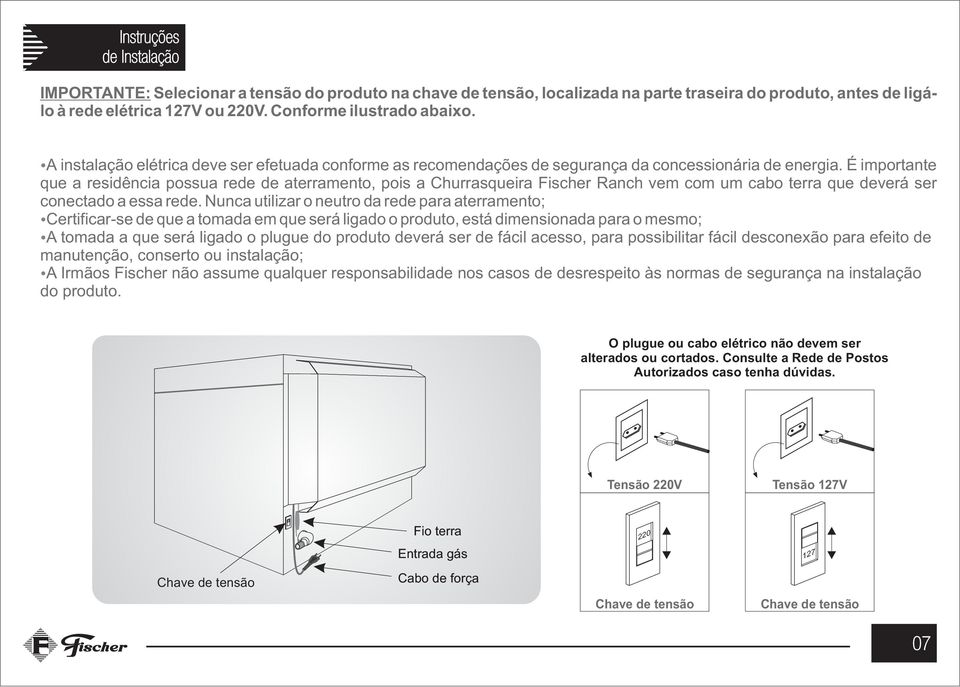 É importante que a residência possua rede de aterramento, pois a Churrasqueira Fischer Ranch vem com um cabo terra que deverá ser conectado a essa rede.