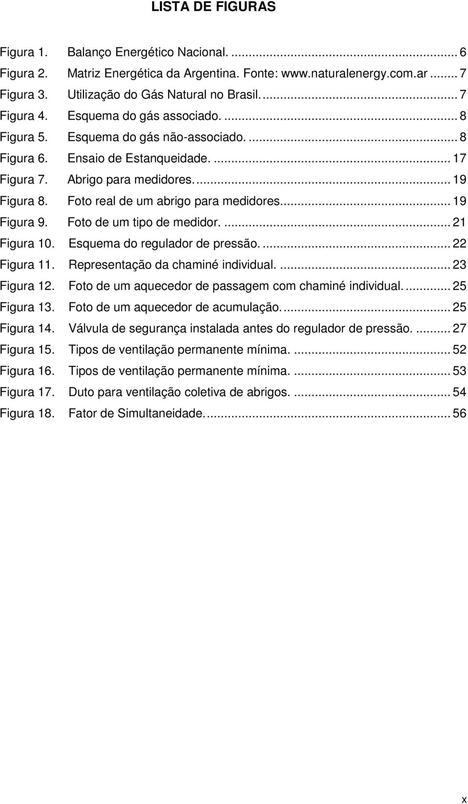 Foto real de um abrigo para medidores... 19 Figura 9. Foto de um tipo de medidor.... 21 Figura 10. Esquema do regulador de pressão.... 22 Figura 11. Representação da chaminé individual.... 23 Figura 12.