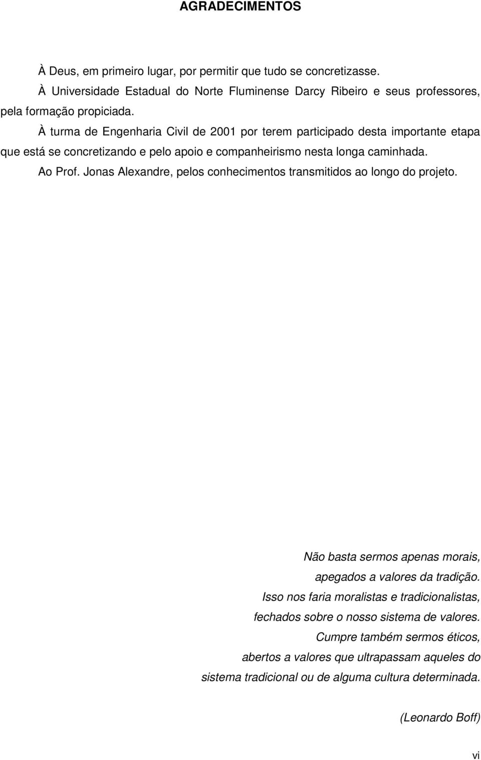 À turma de Engenharia Civil de 2001 por terem participado desta importante etapa que está se concretizando e pelo apoio e companheirismo nesta longa caminhada. Ao Prof.